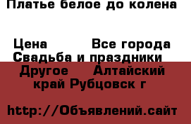 Платье белое до колена › Цена ­ 800 - Все города Свадьба и праздники » Другое   . Алтайский край,Рубцовск г.